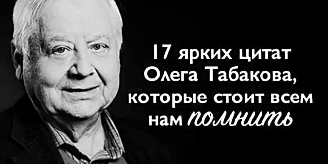 17 ярких цитат Олега Табакова, которые стоит всем нам помнить.